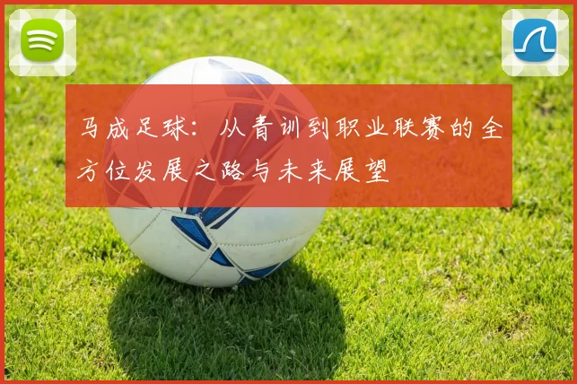 马成足球：从青训到职业联赛的全方位发展之路与未来展望