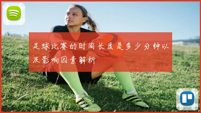 足球比赛的时间长度是多少分钟以及影响因素解析